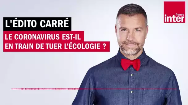 Le coronavirus est-il en train de tuer l’écologie ? L'édito carré