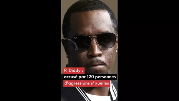 P. Diddy : accusé par 120 personnes d'agressions sexuelles