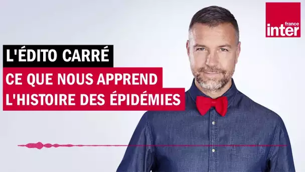 Ce que nous apprend l'histoire des épidémies - L'édito carré