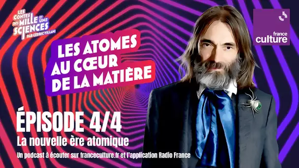 La nouvelle ère atomique (4/4) | Au cœur de la matière par Cédric Villani