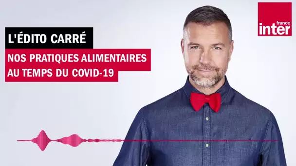 Nos pratiques alimentaires au temps du covid-19 - L'édito carré